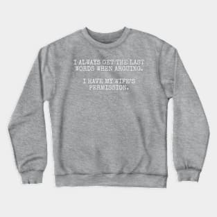 I always get the last words when arguing. I have my wife's permission. Crewneck Sweatshirt